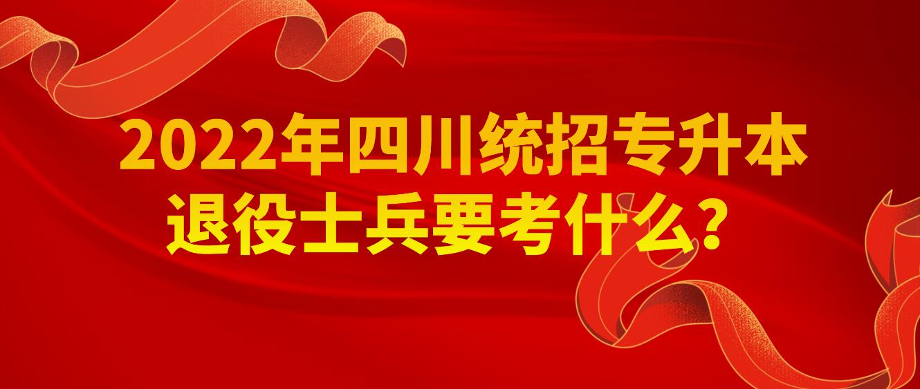 2023年四川統(tǒng)招專升本退役士兵要考什么？