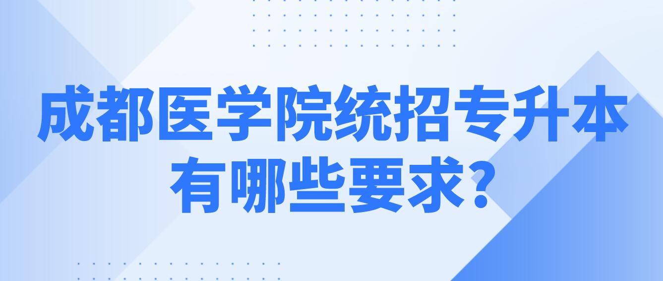 成都醫(yī)學院統(tǒng)招專升本有哪些要求?