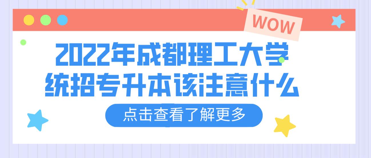 2023年成都理工大學(xué)統(tǒng)招專升本該注意什么？