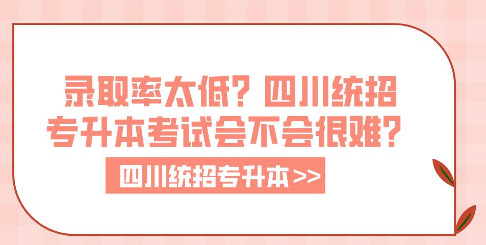 錄取率太低？四川統(tǒng)招專升本考試會不會很難？