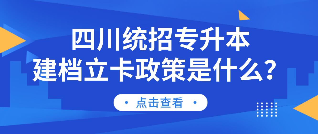 四川統(tǒng)招專(zhuān)升本建檔立卡政策是什么？