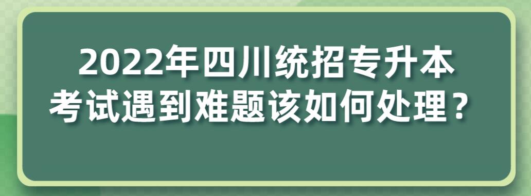 2023年四川統(tǒng)招專升本考試遇到難題該如何處理？