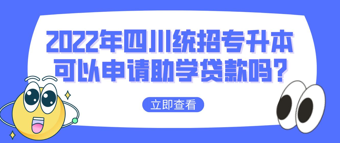 2023年四川統(tǒng)招專(zhuān)升本可以申請(qǐng)助學(xué)貸款嗎?