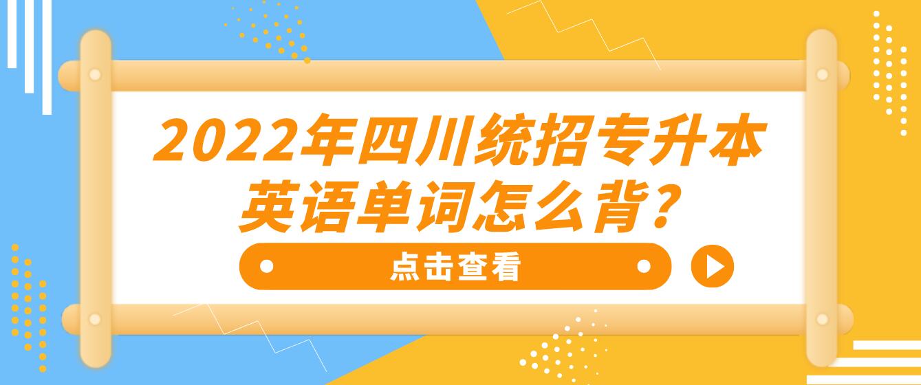 2023年四川統(tǒng)招專升本英語單詞怎么背?