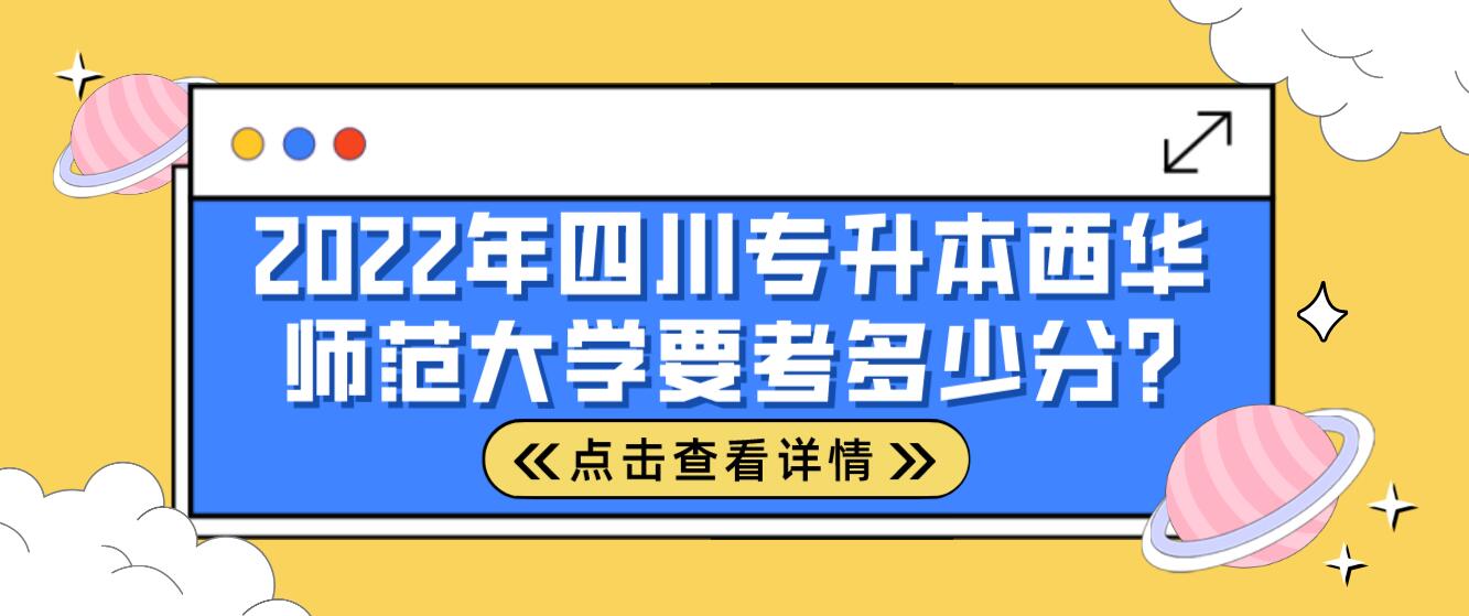 2022年四川專升本西華師范大學(xué)要考多少分?