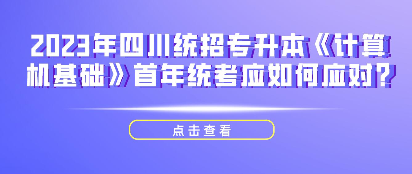 2023年四川統(tǒng)招專升本《計算機基礎》首年統(tǒng)考應如何應對?