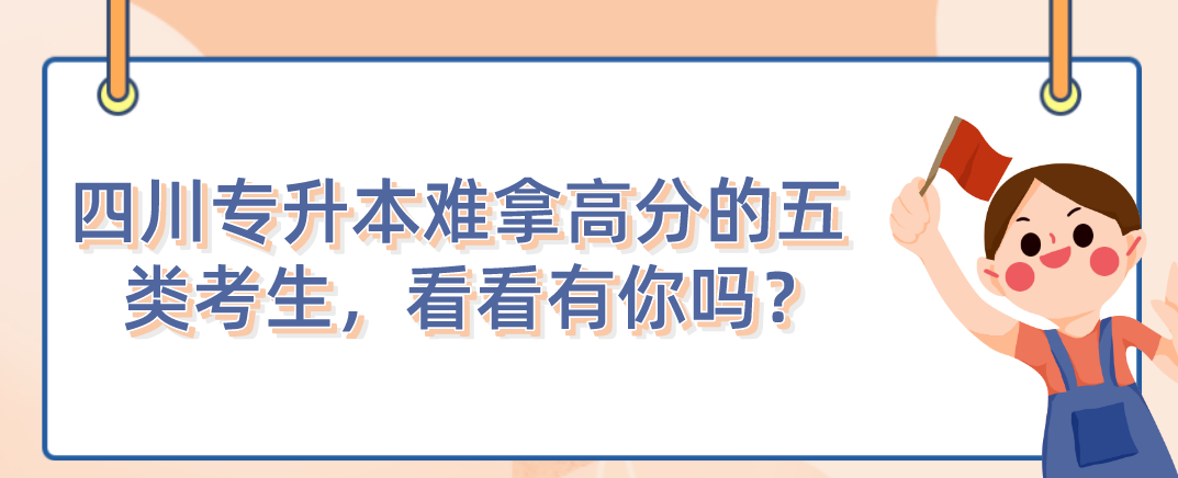 四川統(tǒng)招專升本難拿高分的五類考生，看看有你嗎？