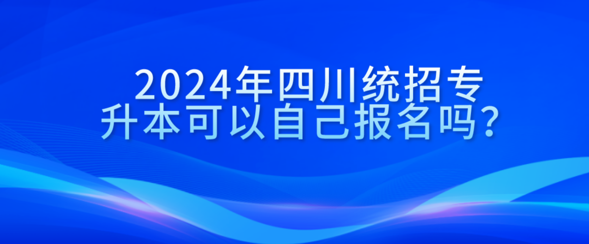 2024年四川統(tǒng)招專升本可以自己報(bào)名嗎？(圖1)