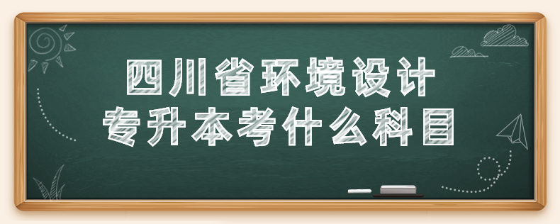 四川省環(huán)境設(shè)計(jì)專升本考什么科目