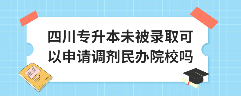 四川專升本未被錄取可以申請(qǐng)調(diào)劑民辦院校嗎