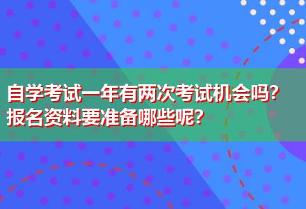 自學(xué)考試一年有兩次考試機(jī)會(huì)嗎？報(bào)名資料要準(zhǔn)備哪些呢？