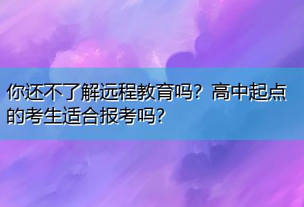 你還不了解遠程教育嗎？高中起點的考生適合報考嗎？