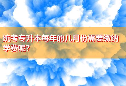 統(tǒng)考專升本每年的幾月份需要繳納學費呢？