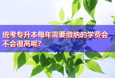 統(tǒng)考專升本每年需要繳納的學(xué)費(fèi)會(huì)不會(huì)很高呢？