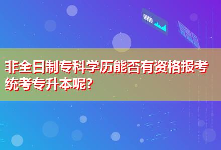 非全日制專科學歷能否有資格報考統(tǒng)考專升本呢？