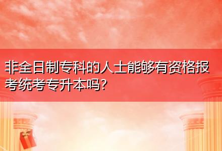 非全日制?？频娜耸磕軌蛴匈Y格報(bào)考統(tǒng)考專升本嗎？