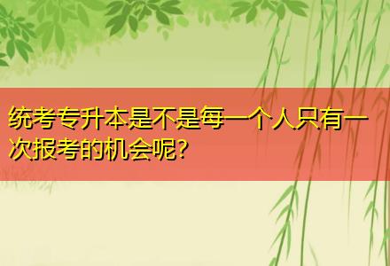 統(tǒng)考專升本是不是每一個人只有一次報考的機會呢？