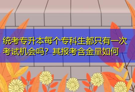 統(tǒng)考專升本每個?？粕贾挥幸淮慰荚嚈C(jī)會嗎？其報考含金量如何