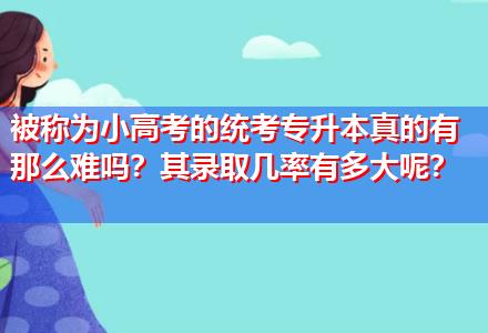 被稱(chēng)為小高考的統(tǒng)考專(zhuān)升本真的有那么難嗎？其錄取幾率有多大呢？