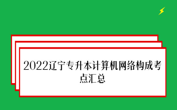 2022遼寧專升本計(jì)算機(jī)網(wǎng)絡(luò)構(gòu)成考點(diǎn)匯總