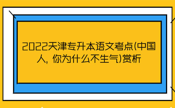 2022天津專升本語文考點(中國人，你為什么不生氣)賞析