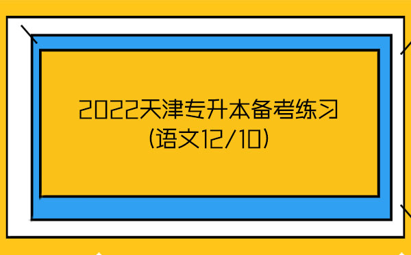 2022天津專升本備考練習(語文12/10)