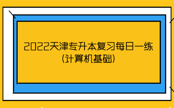 2022天津?qū)Ｉ緩?fù)習(xí)每日一練(計(jì)算機(jī)基礎(chǔ))