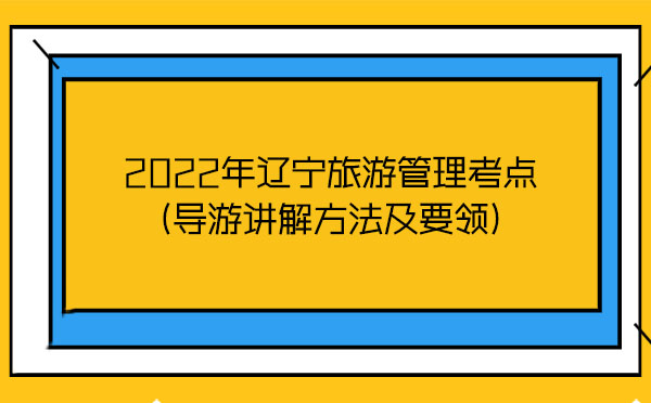 2022年遼寧旅游管理考點(導(dǎo)游講解方法及要領(lǐng))