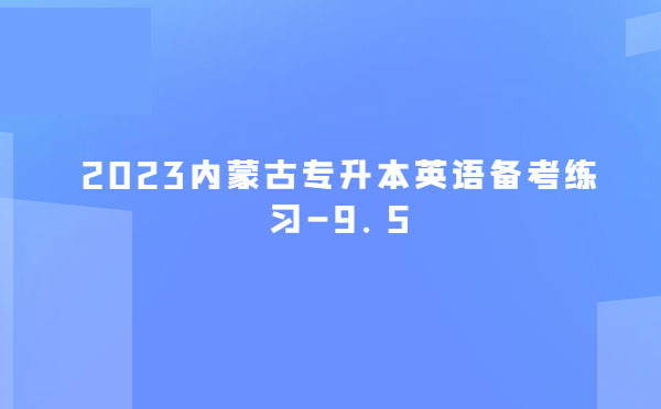 2023內(nèi)蒙古專升本英語(yǔ)備考練習(xí)-9.5