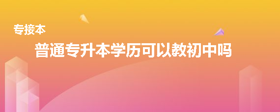 普通專(zhuān)升本學(xué)歷可以教初中嗎