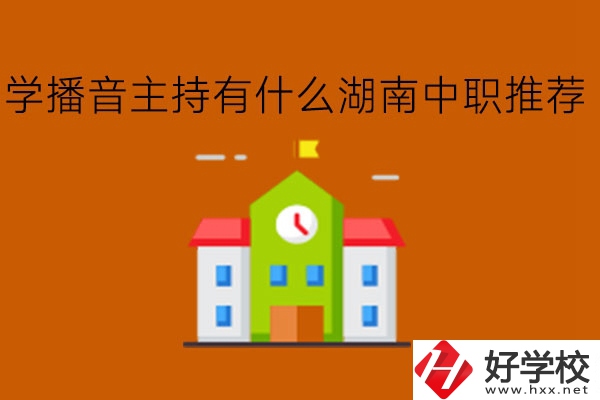 學(xué)播音主持有什么湖南中職推薦?學(xué)費多少?