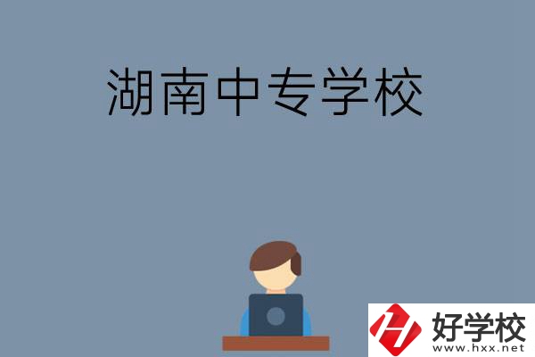 湖南哪些中專(zhuān)學(xué)校好？有哪些招生專(zhuān)業(yè)？