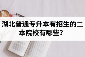 湖北普通專升本有招生的二本院校有哪些？