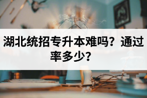 湖北統(tǒng)招專升本難嗎？通過(guò)率多少？