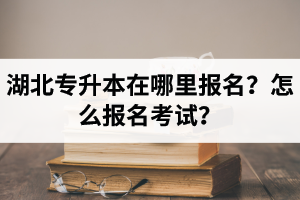 湖北統(tǒng)招專升本在哪里報名？怎么報名考試？報名入口網(wǎng)址是多少？