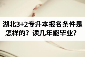 湖北3+2專升本報名條件是怎樣的？讀幾年能畢業(yè)？