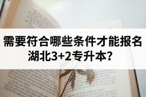 需要符合哪些條件才能報名湖北3+2專升本？