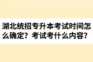 湖北省統(tǒng)招專(zhuān)升本考試時(shí)間怎么確定？考試考什么內(nèi)容？