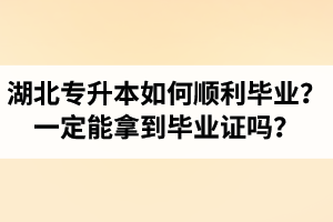 湖北專升本如何順利畢業(yè)？通過入學(xué)考試一定能拿到畢業(yè)證嗎？