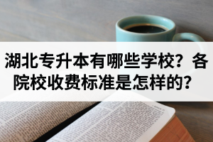 湖北專升本有哪些學(xué)校？各院校收費(fèi)標(biāo)準(zhǔn)是怎樣的？