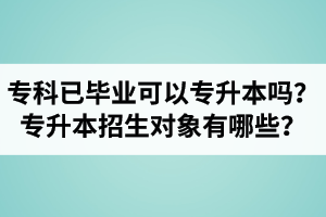 ?？埔呀洰厴I(yè)還可以專升本嗎？湖北統招專升本招生對象有哪些？