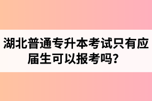 湖北普通專升本考試只有應(yīng)屆生可以報(bào)考嗎？