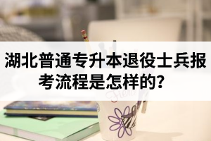 湖北普通專升本退役士兵報考流程是怎樣的？能免試入學(xué)嗎？