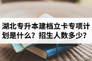 湖北普通專升本建檔立卡專項(xiàng)計(jì)劃是什么？招生人數(shù)多少？占普通考生名額嗎？