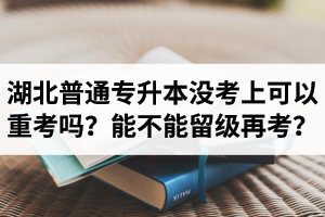 湖北普通專升本沒考上可以重考嗎？能不能留級再考？