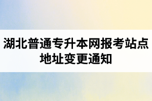 湖北普通專(zhuān)升本網(wǎng)報(bào)考站點(diǎn)地址變更通知