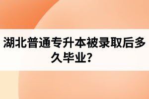 湖北普通專升本被錄取后多久畢業(yè)？