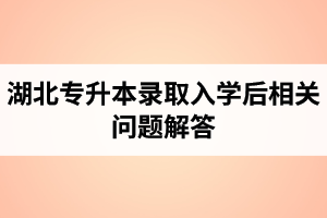 湖北普通專升本錄取入學后相關(guān)問題解答