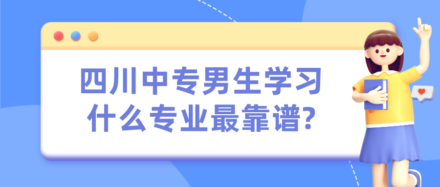 四川中專男生學(xué)習(xí)什么專業(yè)最靠譜?(圖1)