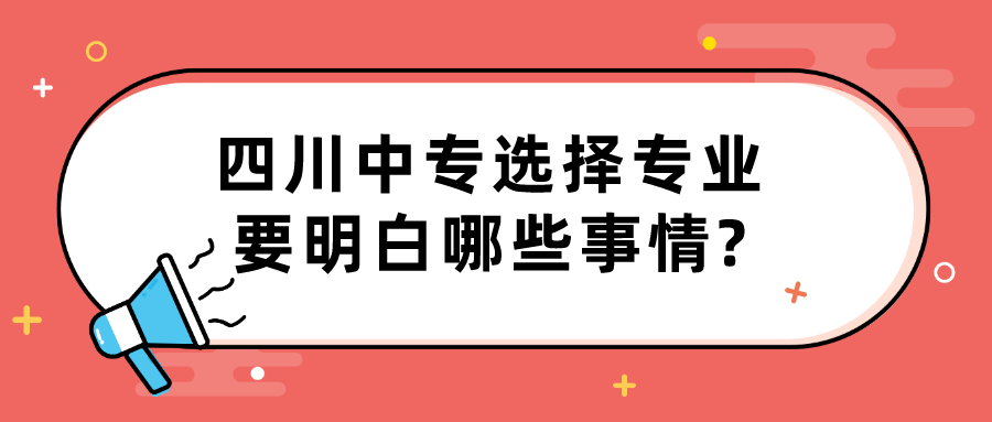 四川中專(zhuān)選擇專(zhuān)業(yè)要明白哪些事情?(圖1)